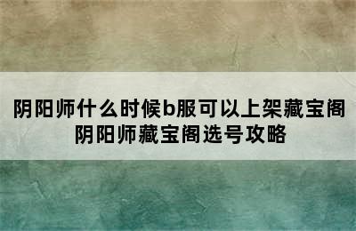 阴阳师什么时候b服可以上架藏宝阁 阴阳师藏宝阁选号攻略